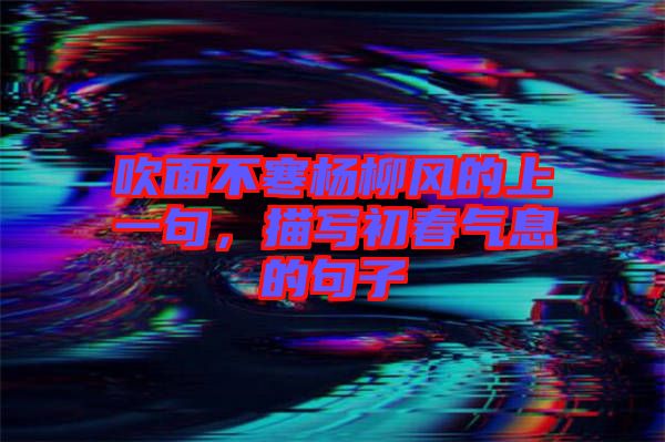 吹面不寒楊柳風的上一句，描寫初春氣息的句子