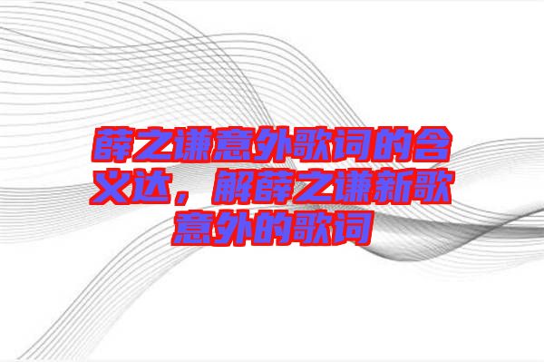 薛之謙意外歌詞的含義達，解薛之謙新歌意外的歌詞