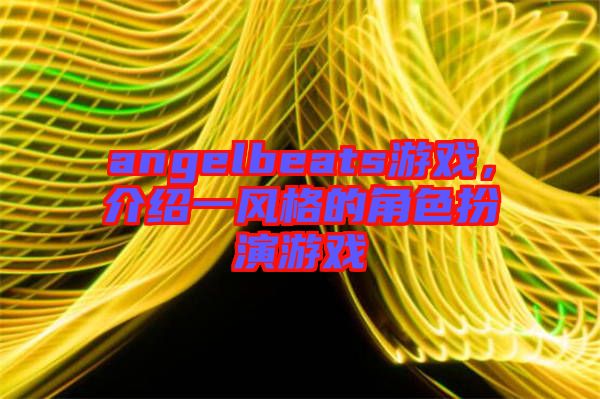 angelbeats游戲，介紹一風格的角色扮演游戲