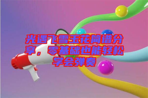 光遇飛雪玉花簡譜分享，零基礎也能輕松學會彈奏