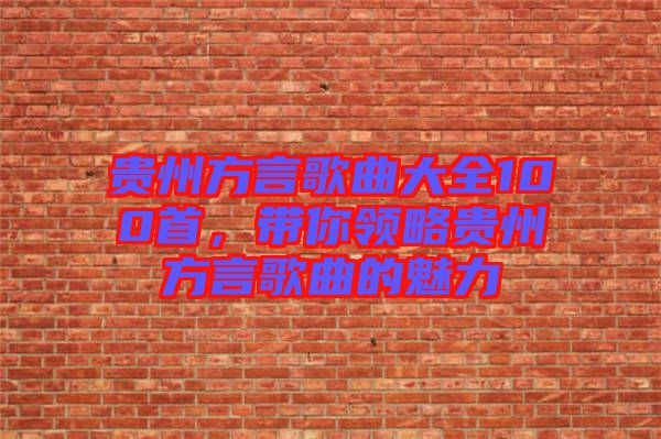 貴州方言歌曲大全100首，帶你領略貴州方言歌曲的魅力