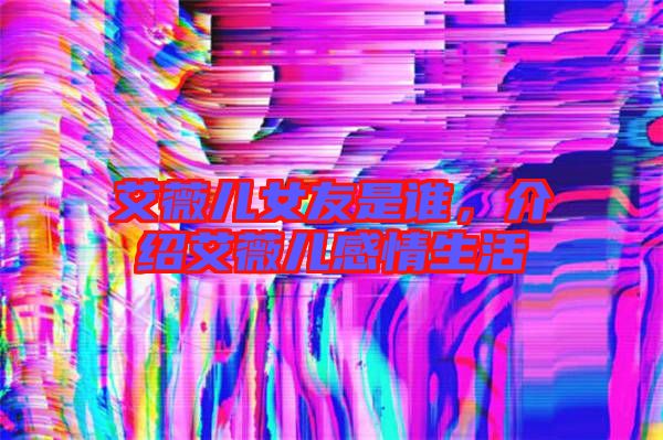 艾薇兒女友是誰，介紹艾薇兒感情生活