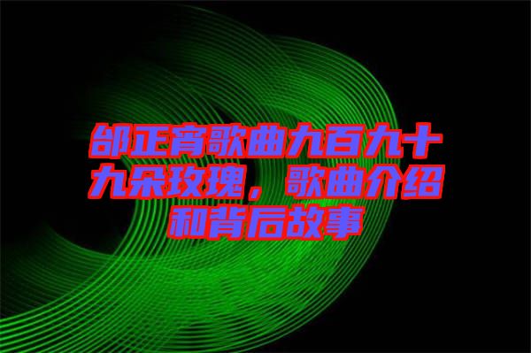 邰正宵歌曲九百九十九朵玫瑰，歌曲介紹和背后故事
