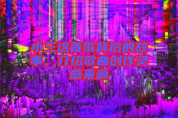 小三這首歌背后的故事，介紹歌曲創作靈感來源