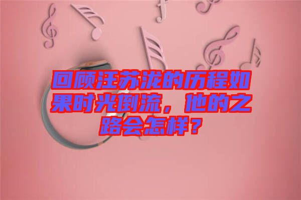 回顧汪蘇瀧的歷程如果時光倒流，他的之路會怎樣？