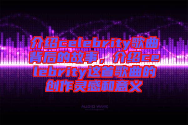 介紹celebrity歌曲背后的故事，介紹celebrity這首歌曲的創(chuàng)作靈感和意義