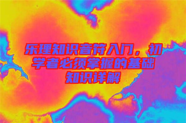 樂理知識(shí)音符入門，初學(xué)者必須掌握的基礎(chǔ)知識(shí)詳解
