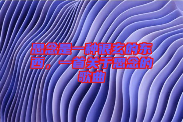 思念是一種很玄的東西，一首關(guān)于思念的歌曲
