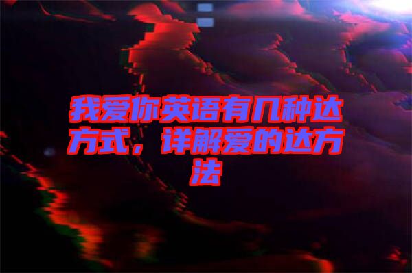 我愛你英語有幾種達方式，詳解愛的達方法