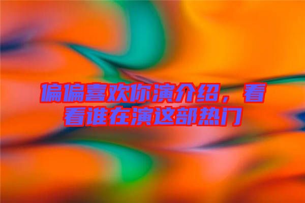 偏偏喜歡你演介紹，看看誰在演這部熱門