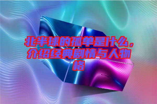 北半球的孤單是什么，介紹經典劇情與人物格