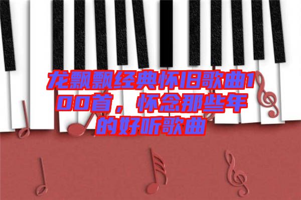 龍飄飄經典懷舊歌曲100首，懷念那些年的好聽歌曲