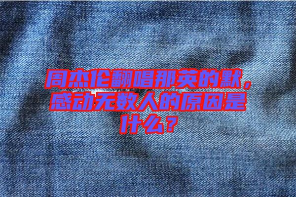 周杰倫翻唱那英的默，感動無數人的原因是什么？