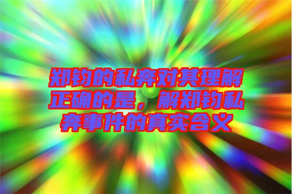 鄭鈞的私奔對其理解正確的是，解鄭鈞私奔事件的真實含義