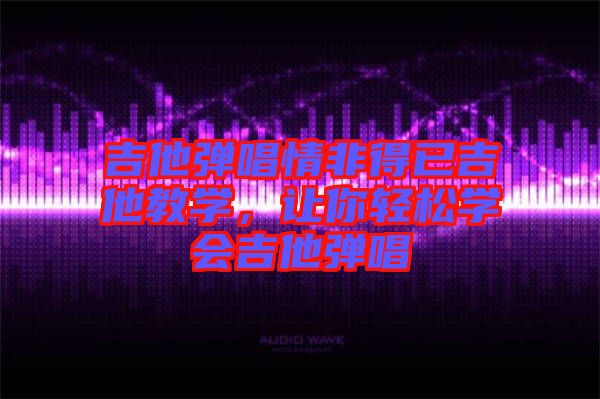 吉他彈唱情非得已吉他教學(xué)，讓你輕松學(xué)會吉他彈唱