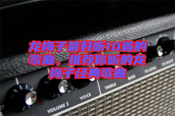龍梅子最好聽10首的歌曲，推薦你聽的龍梅子經典歌曲