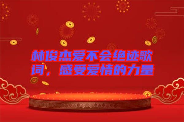 林俊杰愛不會絕跡歌詞，感受愛情的力量