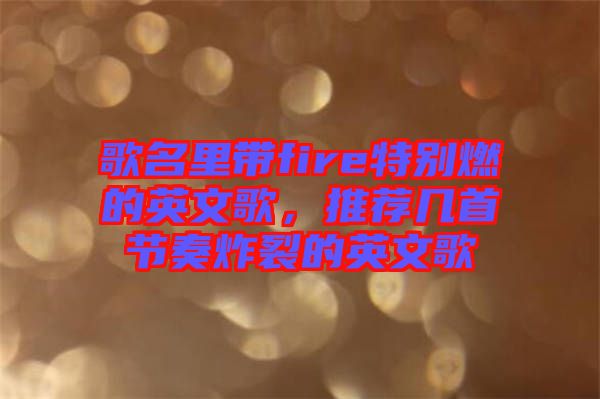歌名里帶fire特別燃的英文歌，推薦幾首節奏炸裂的英文歌