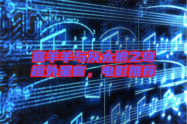 喜羊羊與灰太狼之奇趣外星客，電影推薦