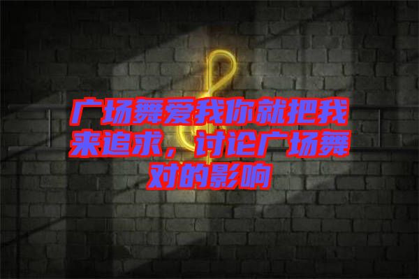 廣場(chǎng)舞愛我你就把我來(lái)追求，討論廣場(chǎng)舞對(duì)的影響