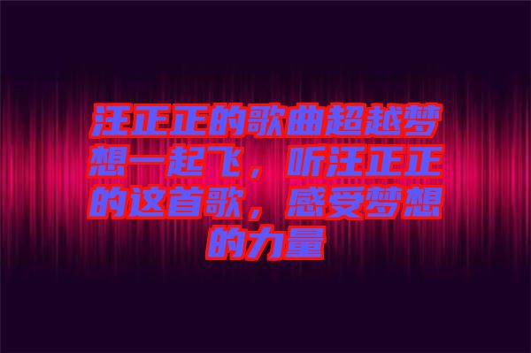 汪正正的歌曲超越夢(mèng)想一起飛，聽汪正正的這首歌，感受夢(mèng)想的力量