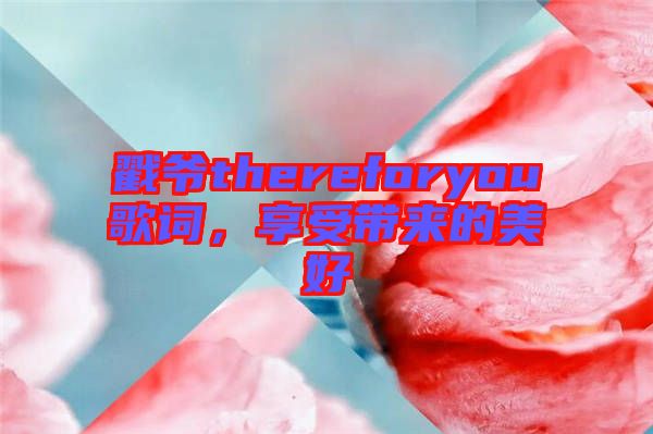戳爺thereforyou歌詞，享受帶來的美好