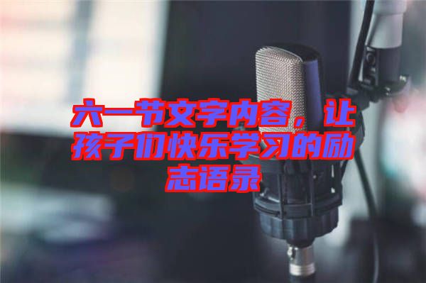 六一節文字內容，讓孩子們快樂學習的勵志語錄