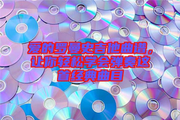 愛的羅曼史吉他曲譜，讓你輕松學會彈奏這首經典曲目