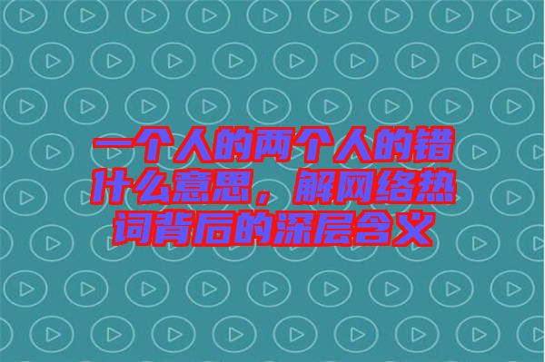 一個人的兩個人的錯什么意思，解網絡熱詞背后的深層含義