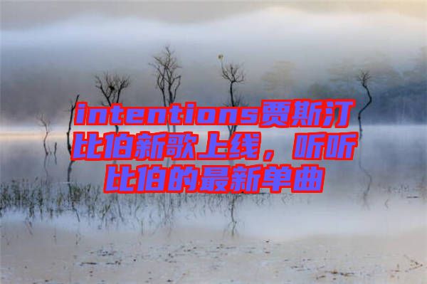 intentions賈斯汀比伯新歌上線，聽聽比伯的最新單曲