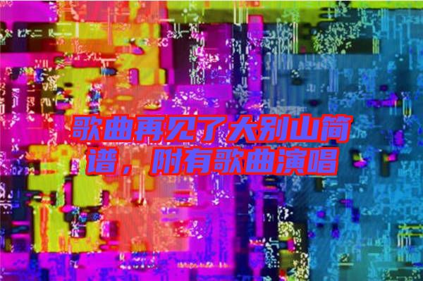 歌曲再見了大別山簡譜，附有歌曲演唱