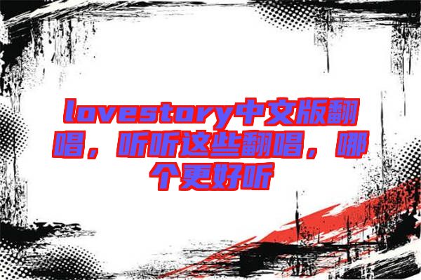 lovestory中文版翻唱，聽聽這些翻唱，哪個更好聽