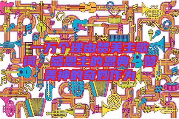 一萬個(gè)理由贊美主歌詞，感恩主的恩典，贊美神的奇妙作為