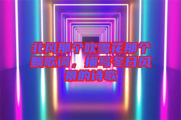 北風(fēng)那個(gè)吹雪花那個(gè)飄歌詞，描寫冬日風(fēng)景的詩歌