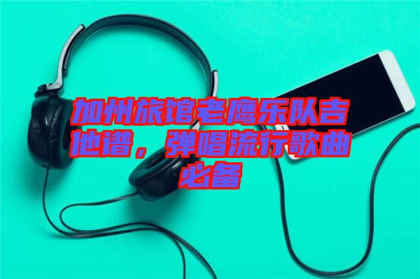 加州旅館老鷹樂(lè)隊(duì)吉他譜，彈唱流行歌曲必備