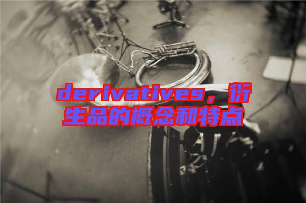 derivatives，衍生品的概念和特點