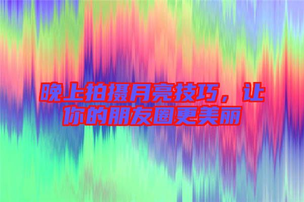 晚上拍攝月亮技巧，讓你的朋友圈更美麗
