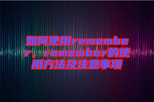 如何使用remember，remember的使用方法及注意事項