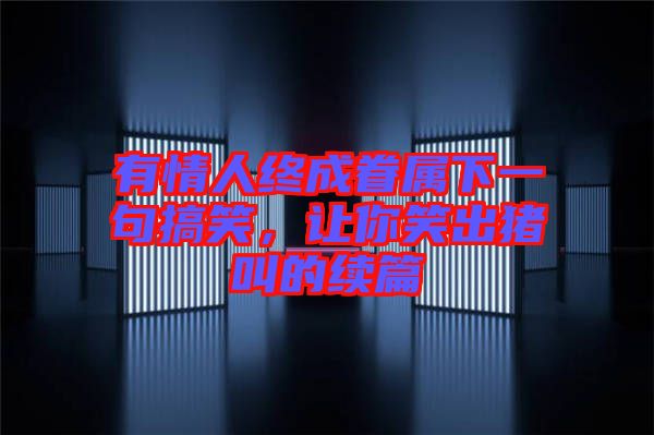 有情人終成眷屬下一句搞笑，讓你笑出豬叫的續篇