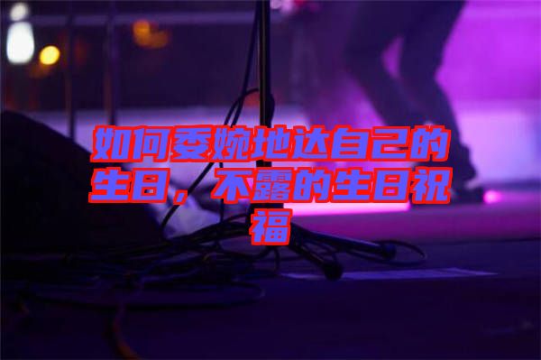 如何委婉地達自己的生日，不露的生日祝福