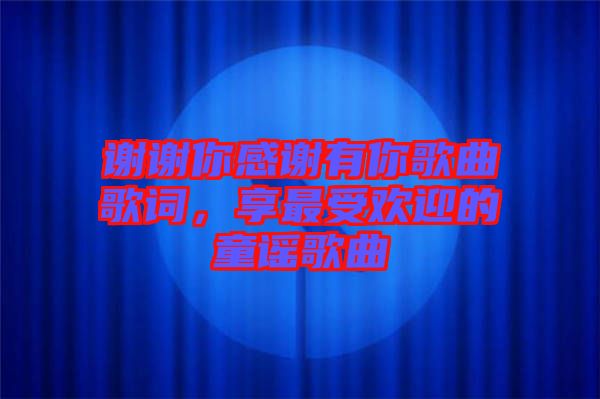 謝謝你感謝有你歌曲歌詞，享最受歡迎的童謠歌曲