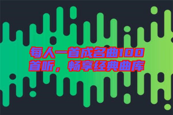 每人一首成名曲100首聽，暢享經典曲庫