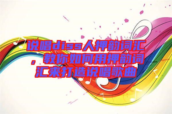 說唱diss人押韻詞匯，教你如何用押韻詞匯來打造說唱歌曲