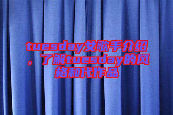 tuesday女歌手介紹，了解tuesday的風格和代作品