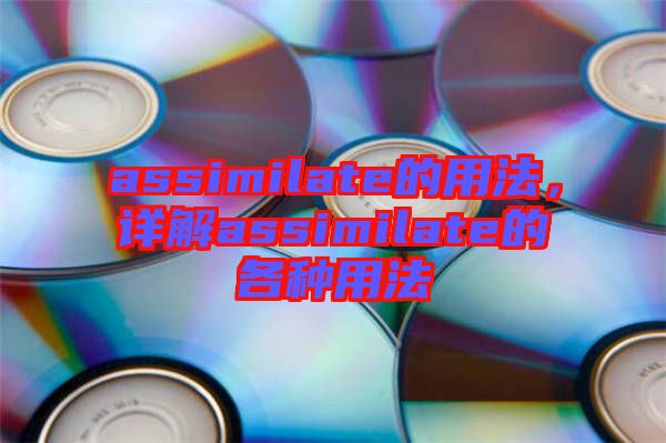 assimilate的用法，詳解assimilate的各種用法