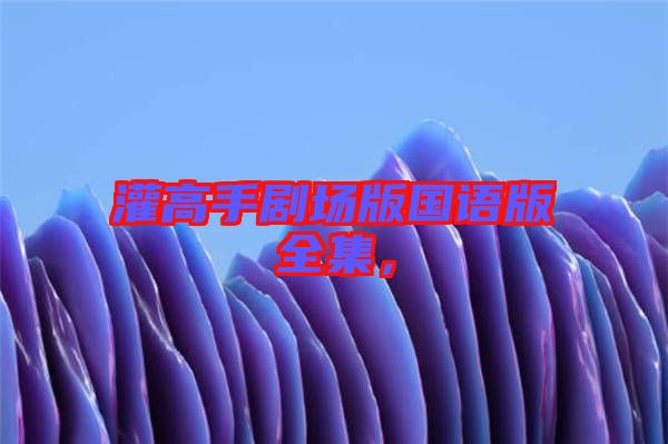 灌高手劇場版國語版全集，