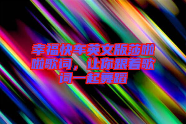 幸福快車英文版莎啦啦歌詞，讓你跟著歌詞一起舞蹈