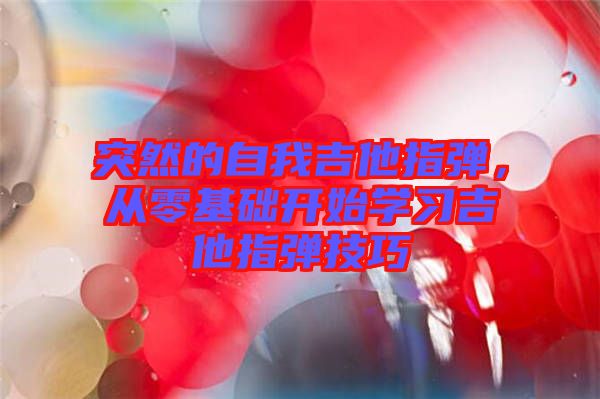 突然的自我吉他指彈，從零基礎(chǔ)開始學(xué)習(xí)吉他指彈技巧