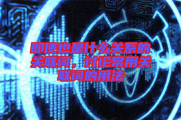 即使也是什么關系的關聯(lián)詞，討論常用關聯(lián)詞的用法
