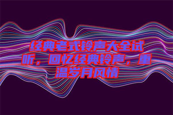 經典老式鈴聲大全試聽，回憶經典鈴聲，重溫歲月風情